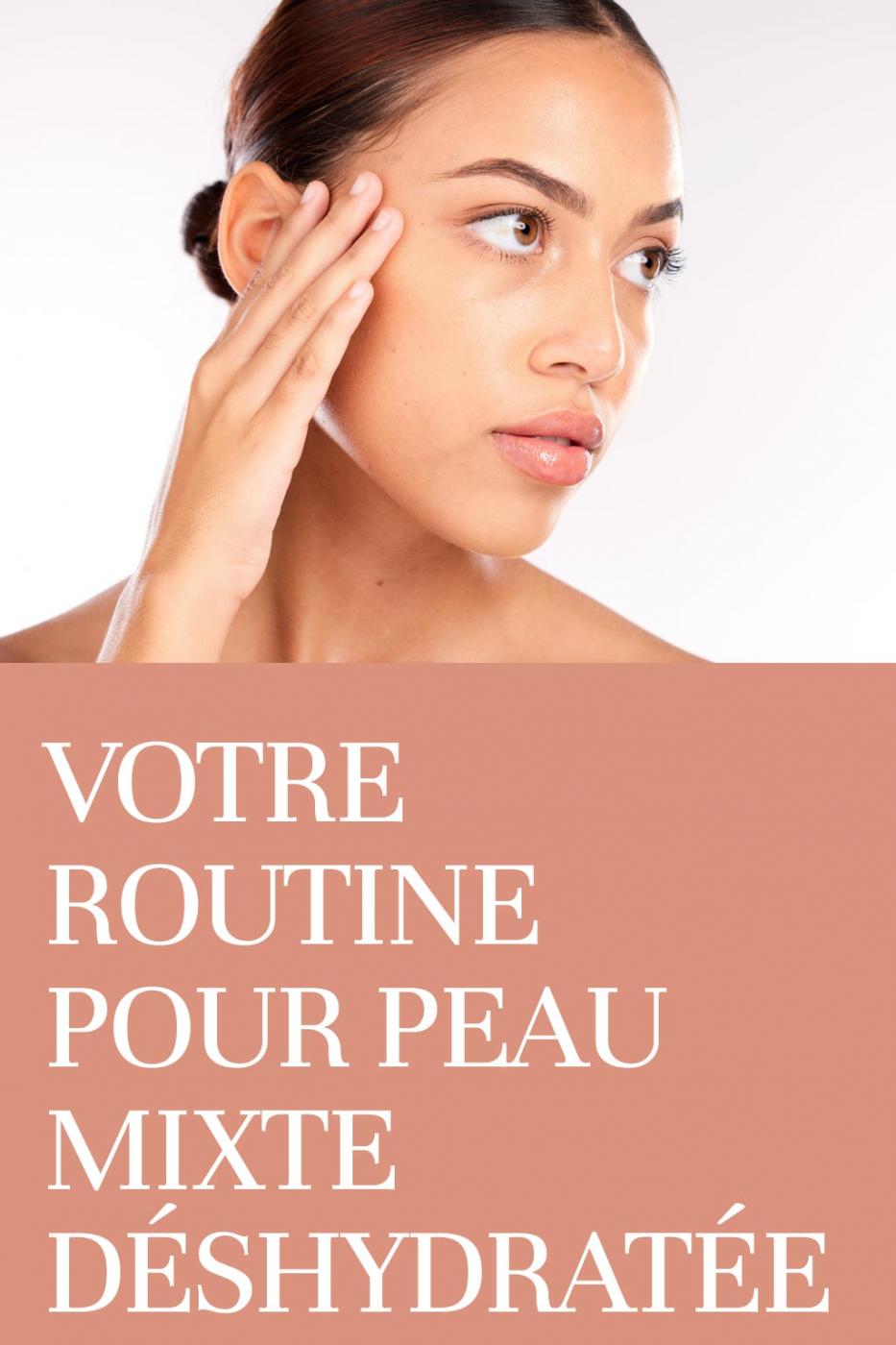Votre routine pour peau mixte d&eacute;shydrat&eacute;e