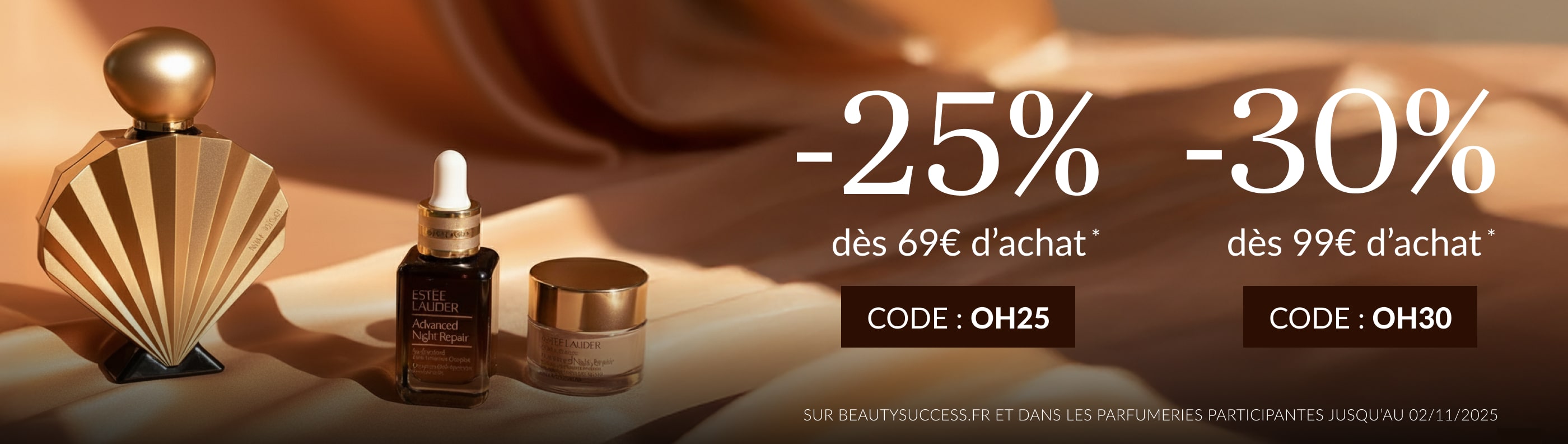 Beauty Week-end -25% dès 69€ d’achat  code OH25  -30% dès 99€ d’achat  code OH30* Beauty Week-end -25% dès 69€ d’achat  code OH25  -30% dès 99€ d’achat  code OH30*